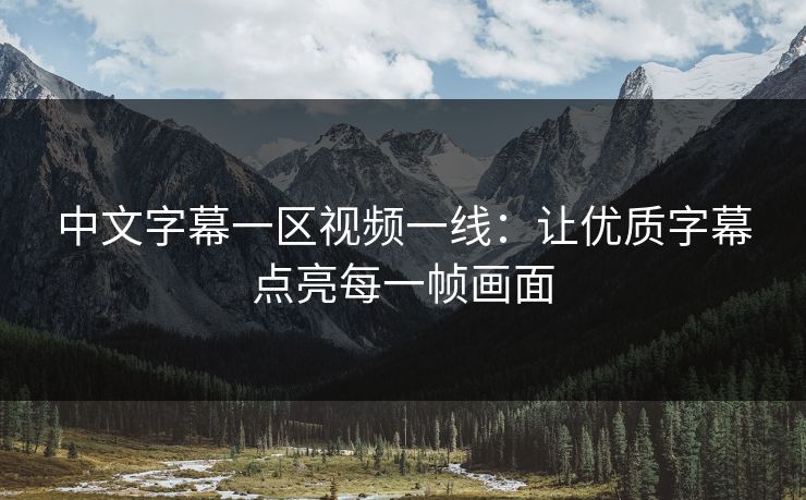 中文字幕一区视频一线：让优质字幕点亮每一帧画面