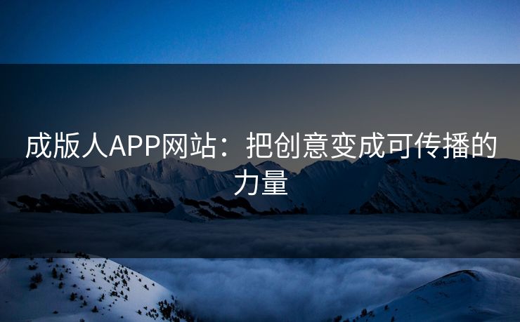 成版人APP网站:把创意变成可传播的力量 成版人APP网站:把创意变成可传播的力量