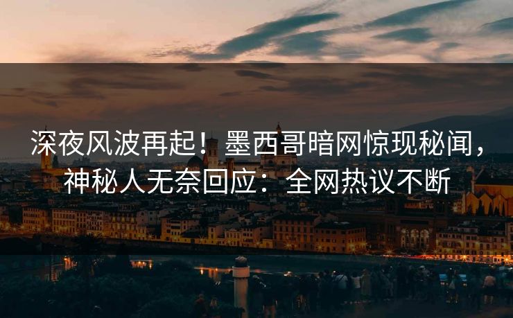 深夜风波再起！墨西哥暗网惊现秘闻，神秘人无奈回应：全网热议不断