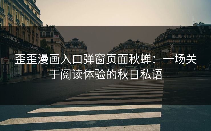 歪歪漫画入口弹窗页面秋蝉:一场关于阅读体验的秋日私语 歪歪漫画入口弹窗页面秋蝉:一场关于阅读体验的秋日私语