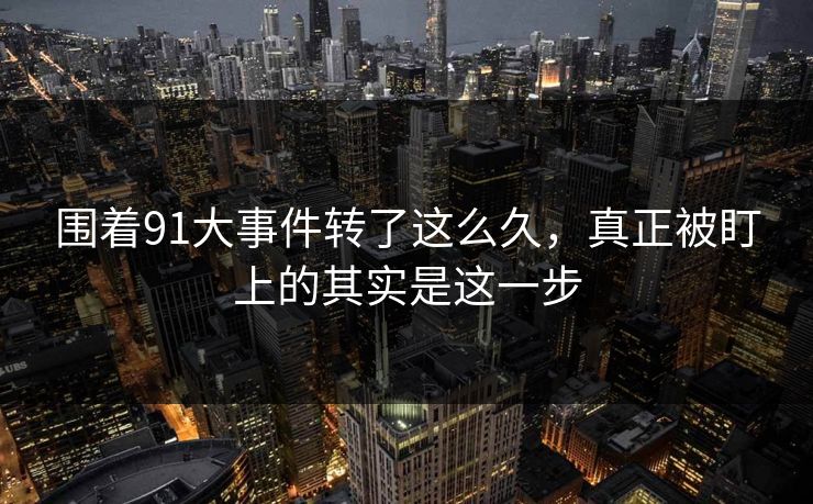 围着91大事件转了这么久，真正被盯上的其实是这一步